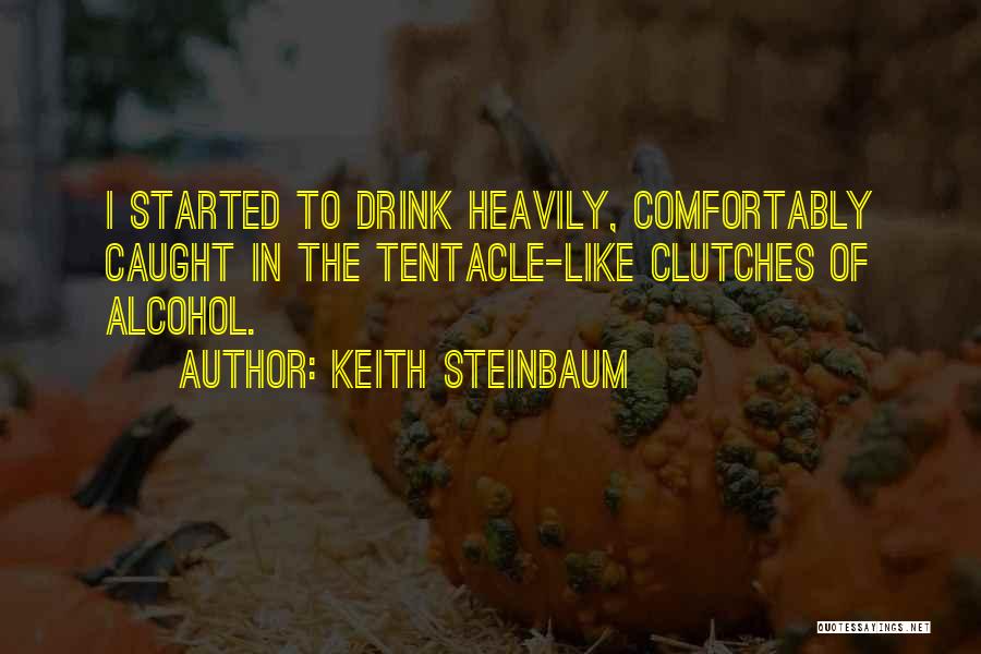 Keith Steinbaum Quotes: I Started To Drink Heavily, Comfortably Caught In The Tentacle-like Clutches Of Alcohol.