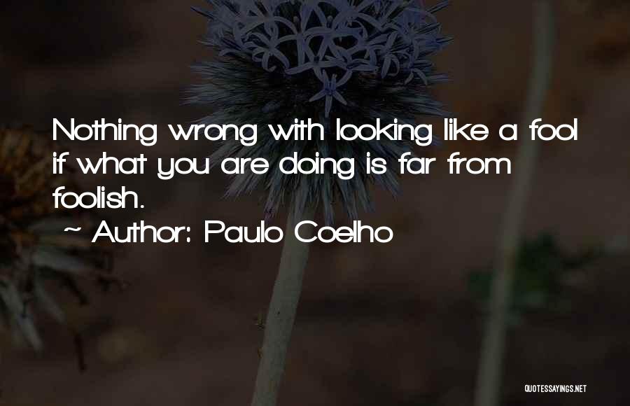 Paulo Coelho Quotes: Nothing Wrong With Looking Like A Fool If What You Are Doing Is Far From Foolish.
