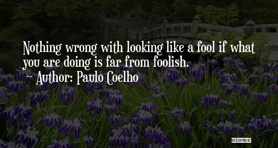 Paulo Coelho Quotes: Nothing Wrong With Looking Like A Fool If What You Are Doing Is Far From Foolish.