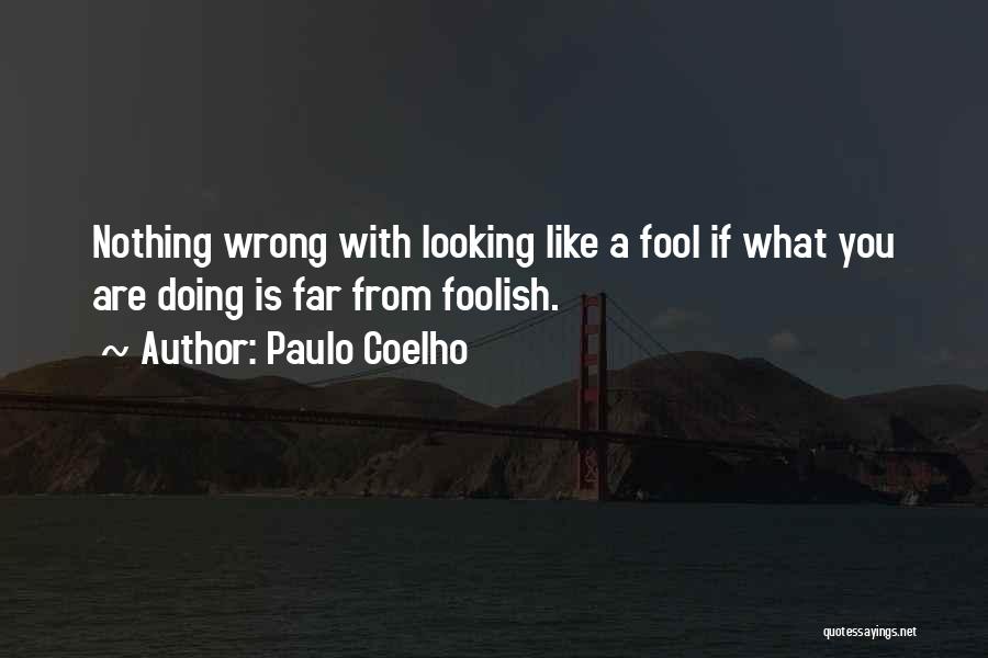 Paulo Coelho Quotes: Nothing Wrong With Looking Like A Fool If What You Are Doing Is Far From Foolish.