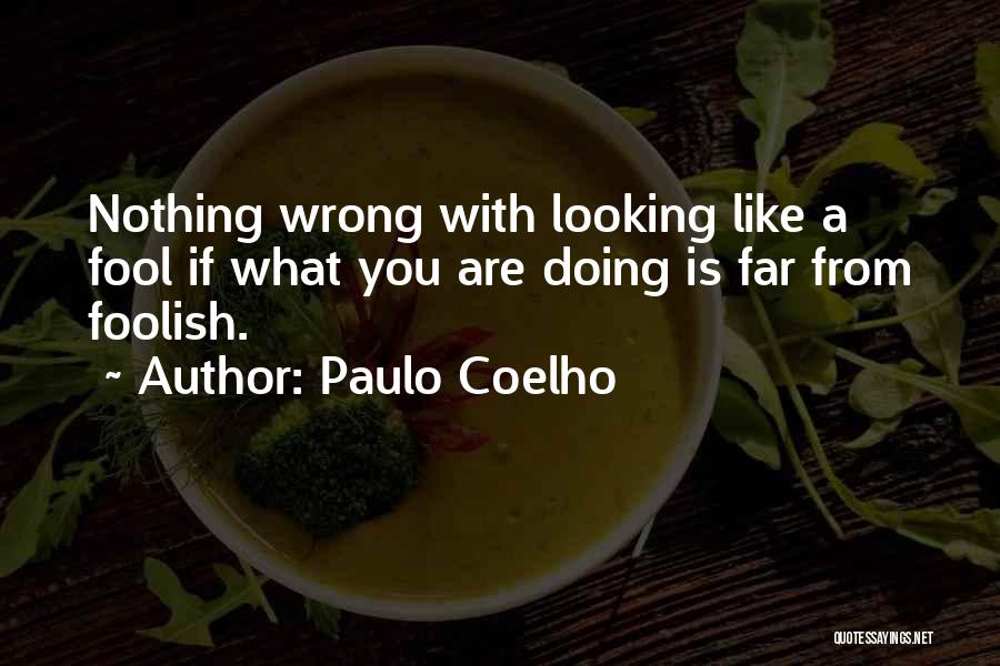 Paulo Coelho Quotes: Nothing Wrong With Looking Like A Fool If What You Are Doing Is Far From Foolish.