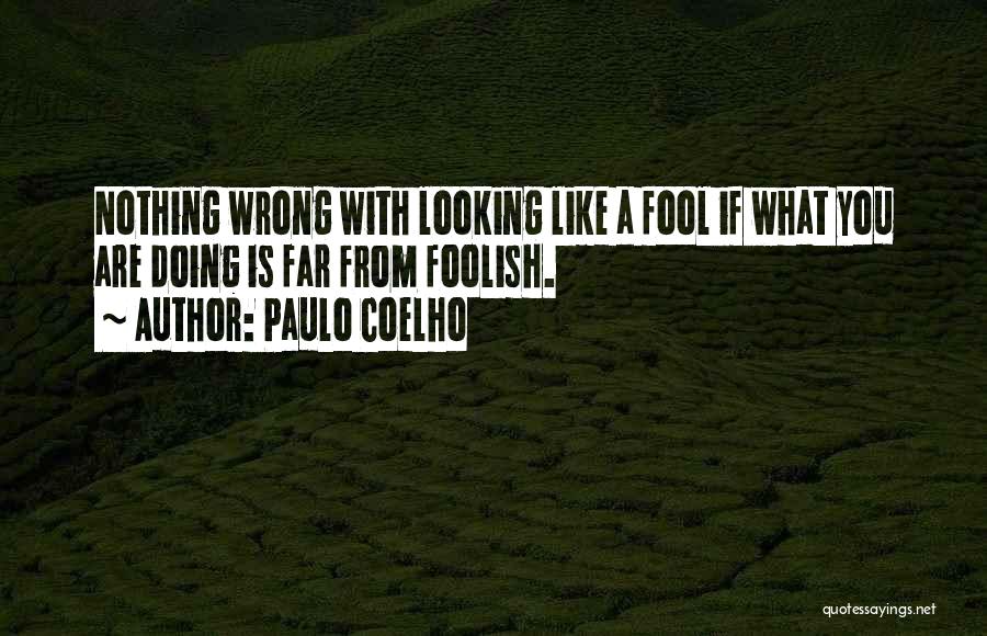 Paulo Coelho Quotes: Nothing Wrong With Looking Like A Fool If What You Are Doing Is Far From Foolish.