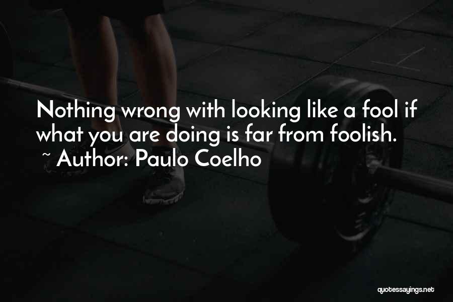 Paulo Coelho Quotes: Nothing Wrong With Looking Like A Fool If What You Are Doing Is Far From Foolish.