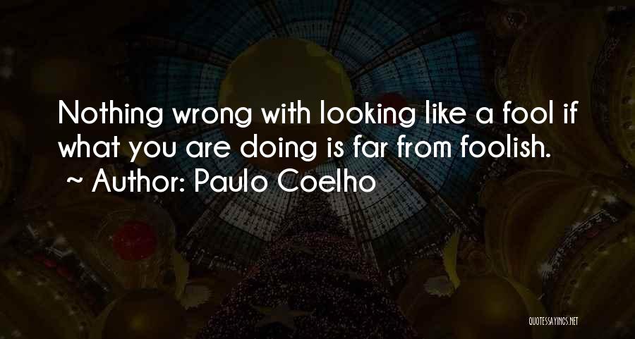 Paulo Coelho Quotes: Nothing Wrong With Looking Like A Fool If What You Are Doing Is Far From Foolish.