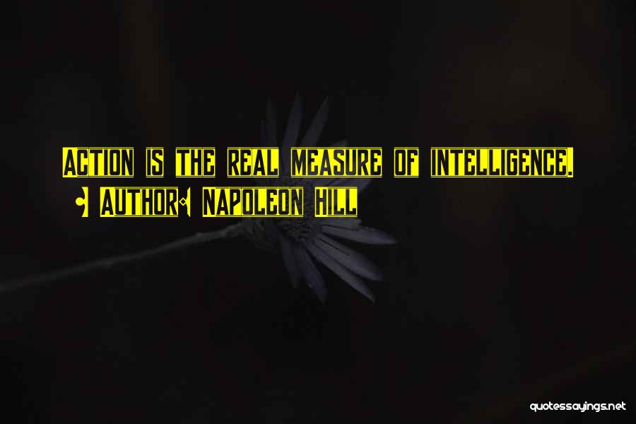 Napoleon Hill Quotes: Action Is The Real Measure Of Intelligence.