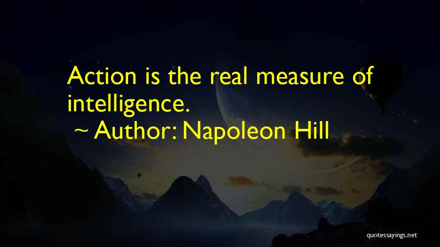 Napoleon Hill Quotes: Action Is The Real Measure Of Intelligence.