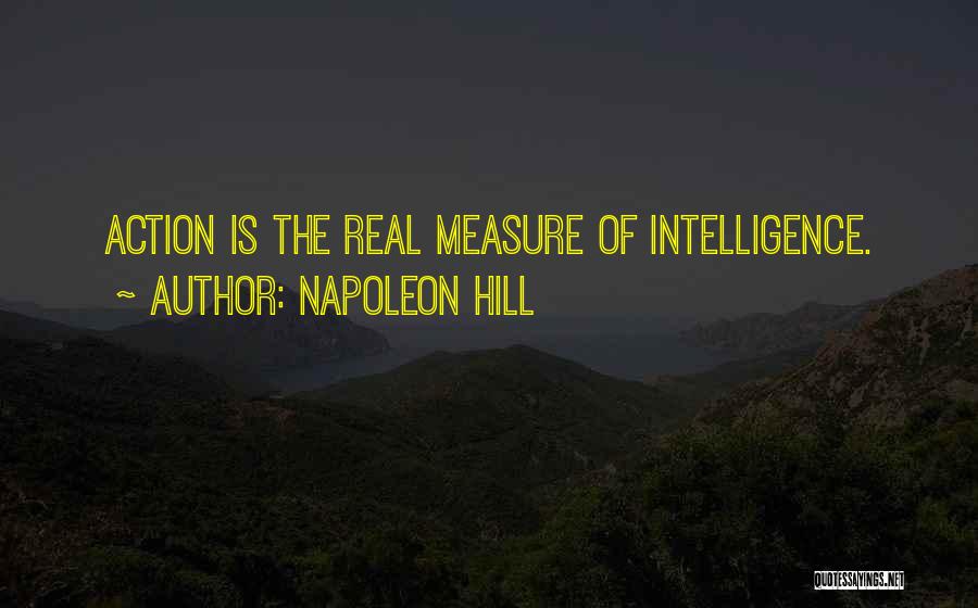 Napoleon Hill Quotes: Action Is The Real Measure Of Intelligence.