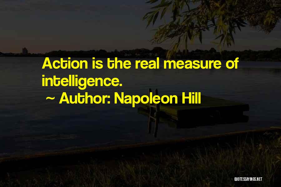 Napoleon Hill Quotes: Action Is The Real Measure Of Intelligence.