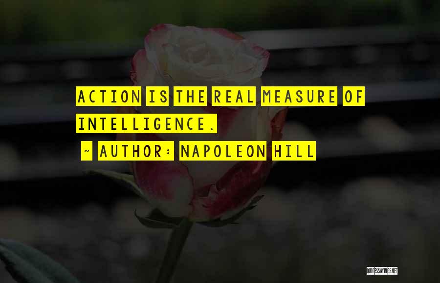 Napoleon Hill Quotes: Action Is The Real Measure Of Intelligence.