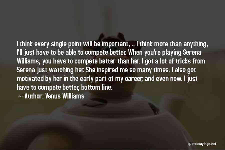 Venus Williams Quotes: I Think Every Single Point Will Be Important, .. I Think More Than Anything, I'll Just Have To Be Able