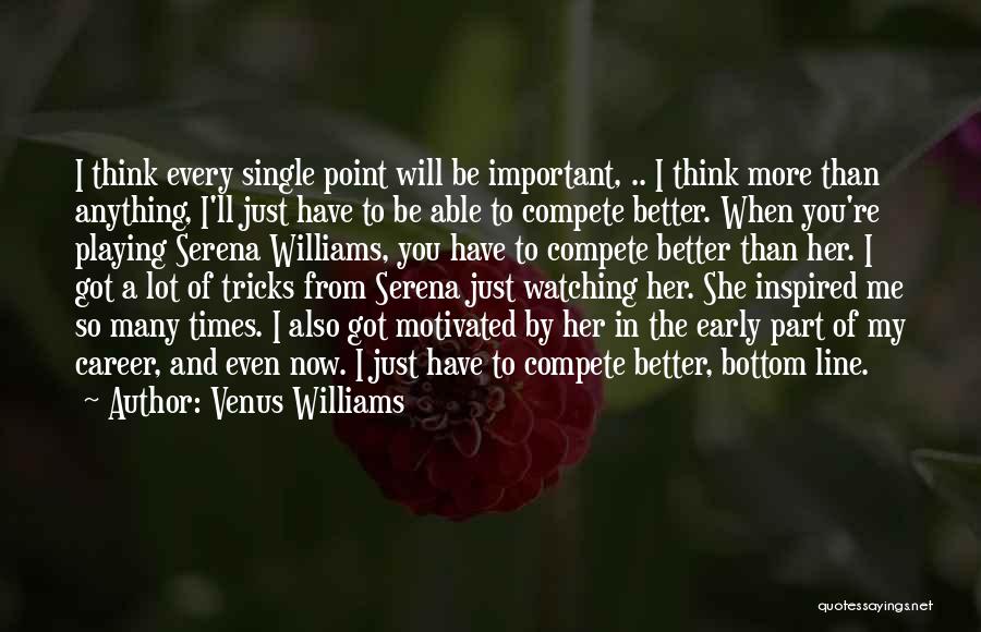 Venus Williams Quotes: I Think Every Single Point Will Be Important, .. I Think More Than Anything, I'll Just Have To Be Able