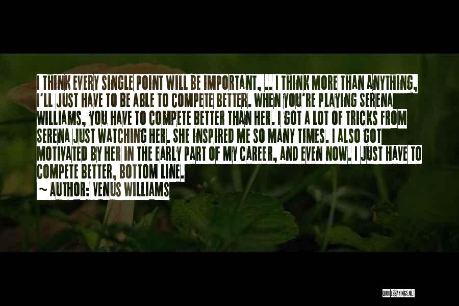 Venus Williams Quotes: I Think Every Single Point Will Be Important, .. I Think More Than Anything, I'll Just Have To Be Able