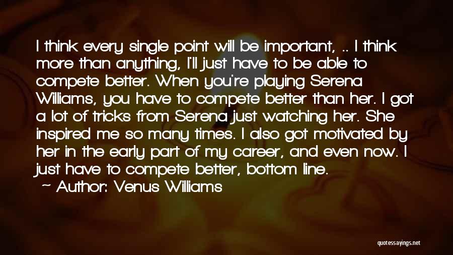 Venus Williams Quotes: I Think Every Single Point Will Be Important, .. I Think More Than Anything, I'll Just Have To Be Able