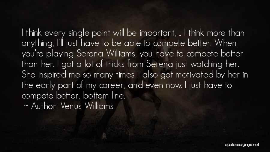 Venus Williams Quotes: I Think Every Single Point Will Be Important, .. I Think More Than Anything, I'll Just Have To Be Able