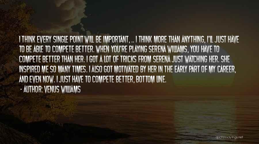 Venus Williams Quotes: I Think Every Single Point Will Be Important, .. I Think More Than Anything, I'll Just Have To Be Able