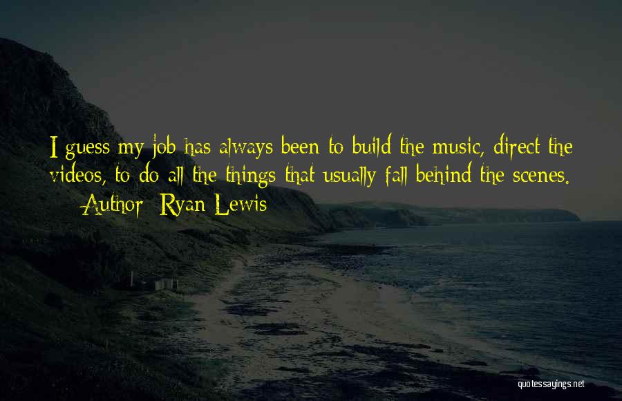 Ryan Lewis Quotes: I Guess My Job Has Always Been To Build The Music, Direct The Videos, To Do All The Things That