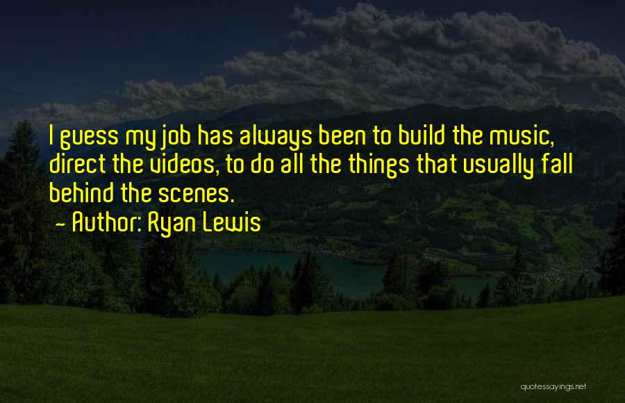 Ryan Lewis Quotes: I Guess My Job Has Always Been To Build The Music, Direct The Videos, To Do All The Things That