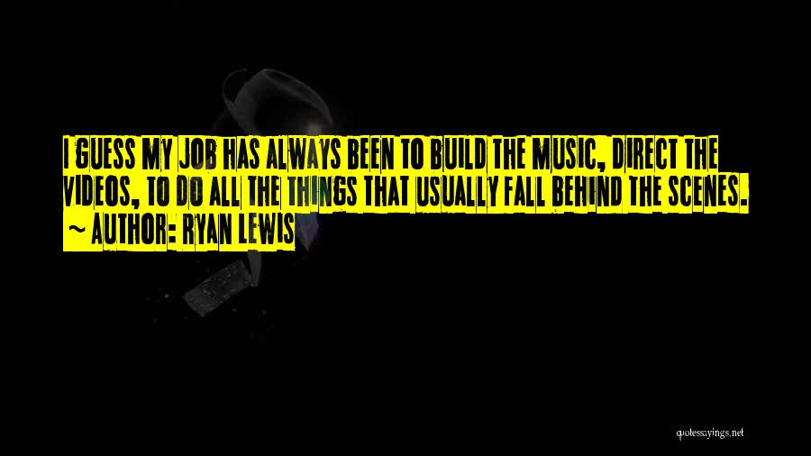 Ryan Lewis Quotes: I Guess My Job Has Always Been To Build The Music, Direct The Videos, To Do All The Things That