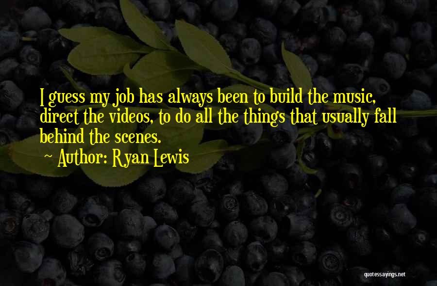 Ryan Lewis Quotes: I Guess My Job Has Always Been To Build The Music, Direct The Videos, To Do All The Things That