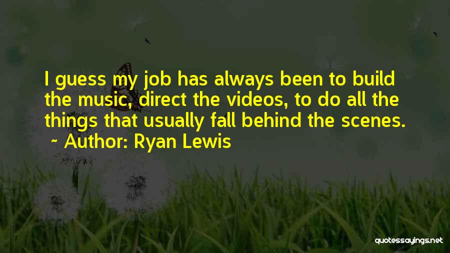Ryan Lewis Quotes: I Guess My Job Has Always Been To Build The Music, Direct The Videos, To Do All The Things That