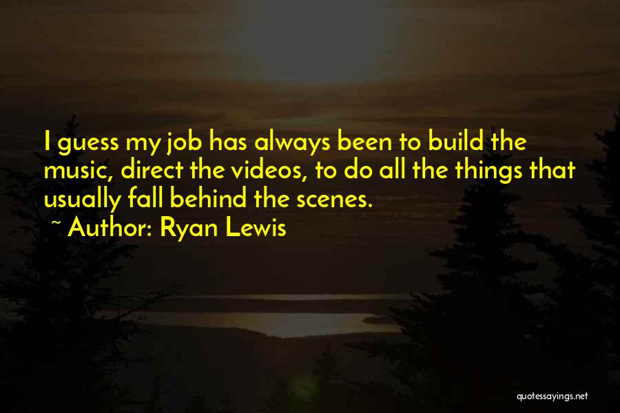 Ryan Lewis Quotes: I Guess My Job Has Always Been To Build The Music, Direct The Videos, To Do All The Things That