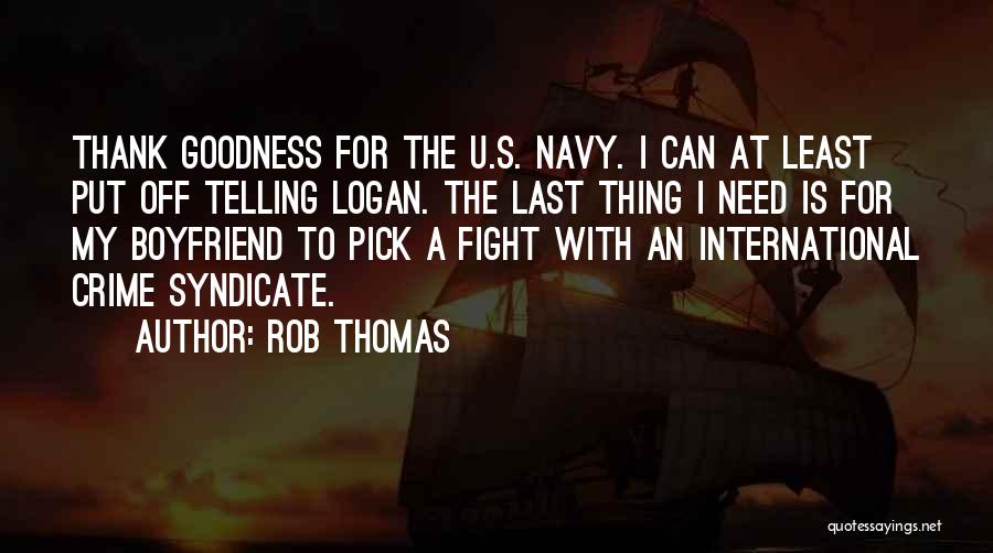 Rob Thomas Quotes: Thank Goodness For The U.s. Navy. I Can At Least Put Off Telling Logan. The Last Thing I Need Is