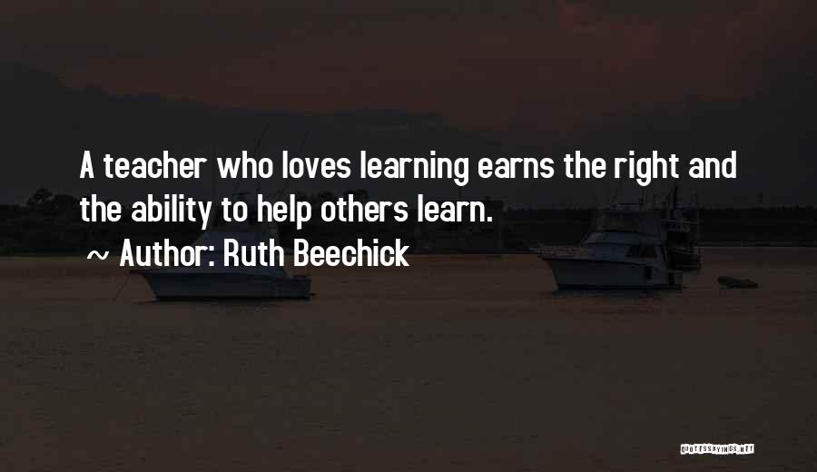 Ruth Beechick Quotes: A Teacher Who Loves Learning Earns The Right And The Ability To Help Others Learn.