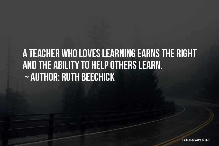 Ruth Beechick Quotes: A Teacher Who Loves Learning Earns The Right And The Ability To Help Others Learn.