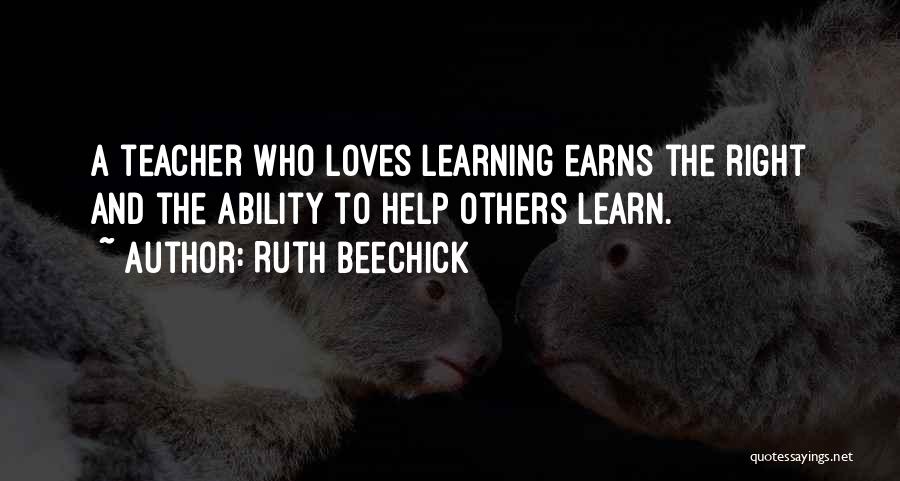 Ruth Beechick Quotes: A Teacher Who Loves Learning Earns The Right And The Ability To Help Others Learn.