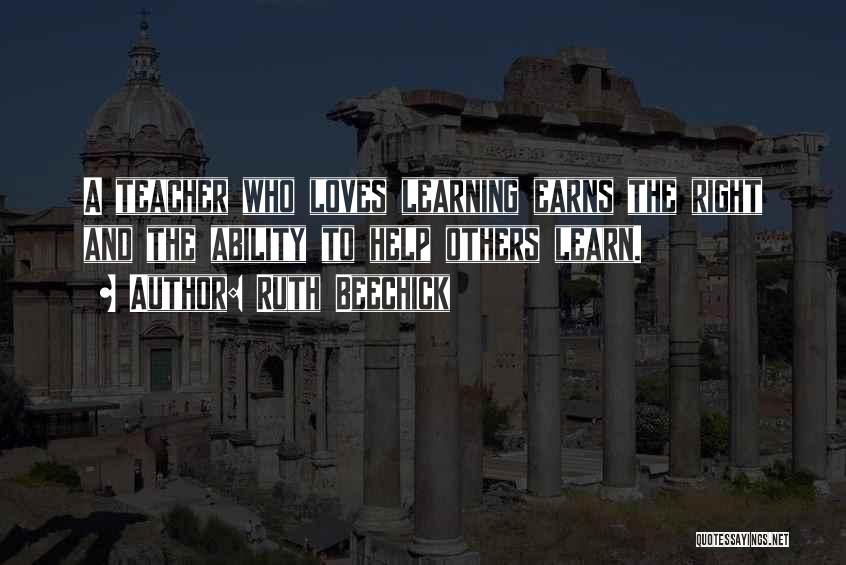 Ruth Beechick Quotes: A Teacher Who Loves Learning Earns The Right And The Ability To Help Others Learn.