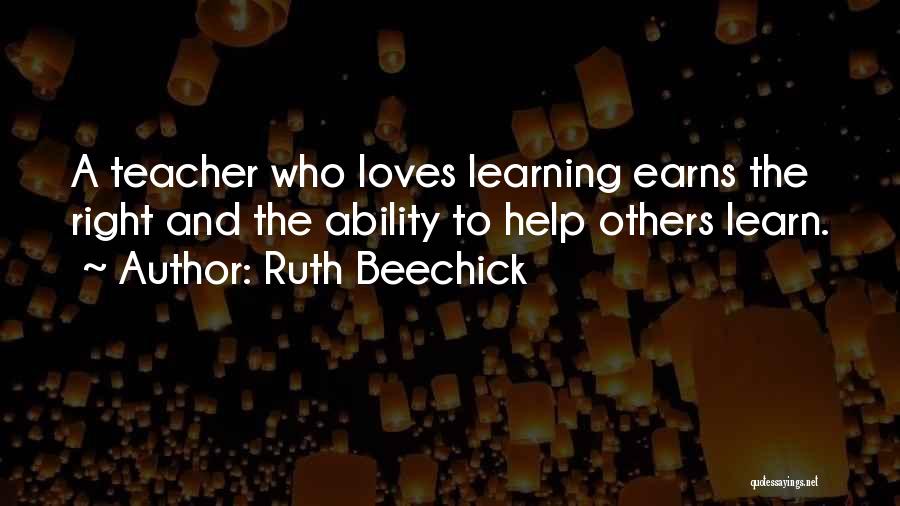 Ruth Beechick Quotes: A Teacher Who Loves Learning Earns The Right And The Ability To Help Others Learn.