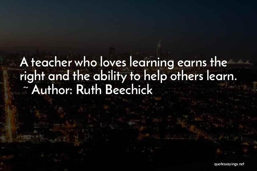 Ruth Beechick Quotes: A Teacher Who Loves Learning Earns The Right And The Ability To Help Others Learn.