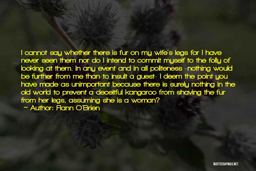 Flann O'Brien Quotes: I Cannot Say Whether There Is Fur On My Wife's Legs For I Have Never Seen Them Nor Do I