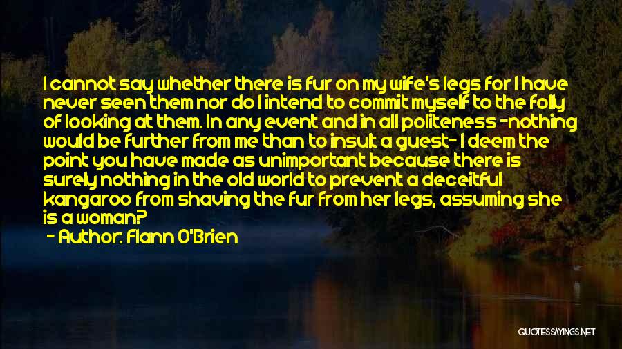 Flann O'Brien Quotes: I Cannot Say Whether There Is Fur On My Wife's Legs For I Have Never Seen Them Nor Do I