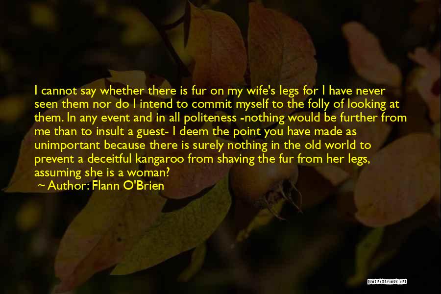 Flann O'Brien Quotes: I Cannot Say Whether There Is Fur On My Wife's Legs For I Have Never Seen Them Nor Do I