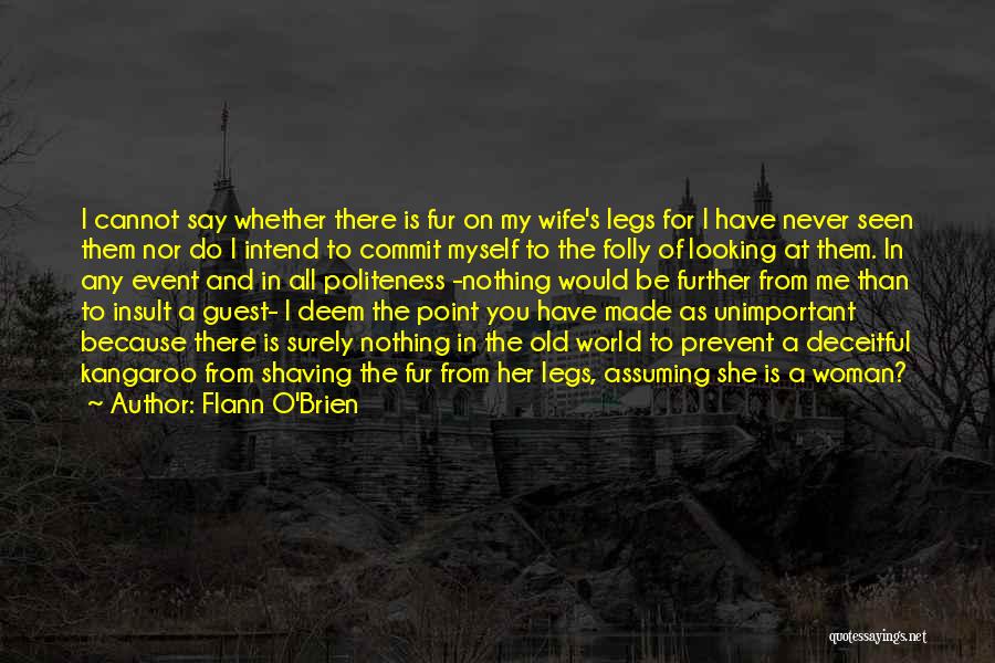 Flann O'Brien Quotes: I Cannot Say Whether There Is Fur On My Wife's Legs For I Have Never Seen Them Nor Do I