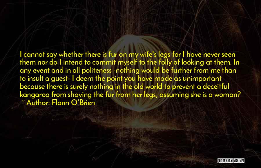 Flann O'Brien Quotes: I Cannot Say Whether There Is Fur On My Wife's Legs For I Have Never Seen Them Nor Do I