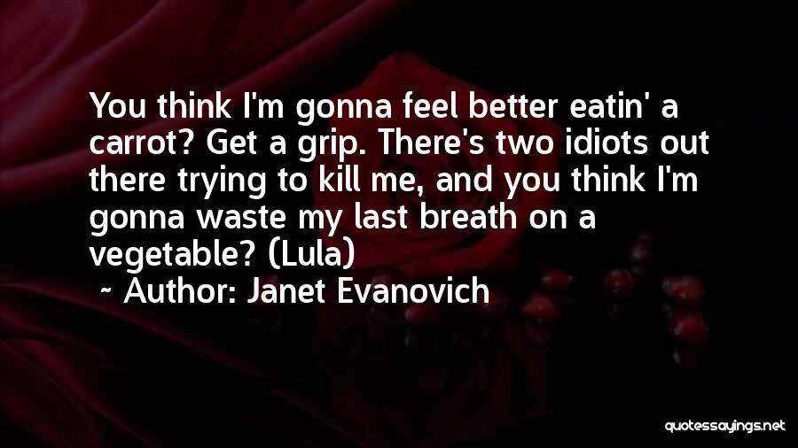 Janet Evanovich Quotes: You Think I'm Gonna Feel Better Eatin' A Carrot? Get A Grip. There's Two Idiots Out There Trying To Kill