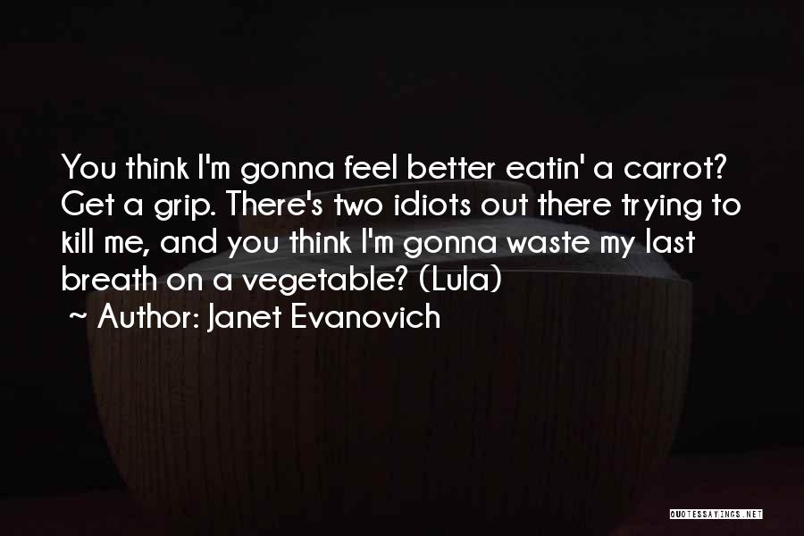 Janet Evanovich Quotes: You Think I'm Gonna Feel Better Eatin' A Carrot? Get A Grip. There's Two Idiots Out There Trying To Kill