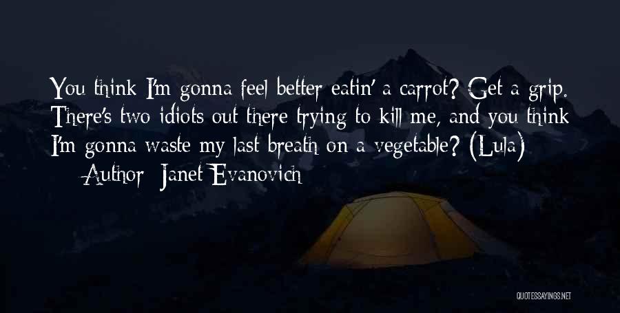 Janet Evanovich Quotes: You Think I'm Gonna Feel Better Eatin' A Carrot? Get A Grip. There's Two Idiots Out There Trying To Kill