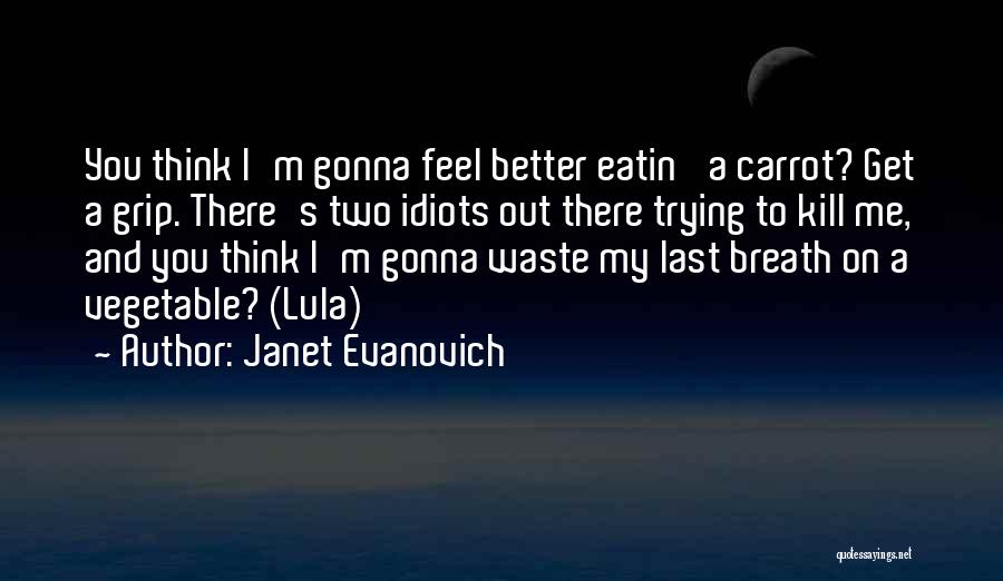 Janet Evanovich Quotes: You Think I'm Gonna Feel Better Eatin' A Carrot? Get A Grip. There's Two Idiots Out There Trying To Kill