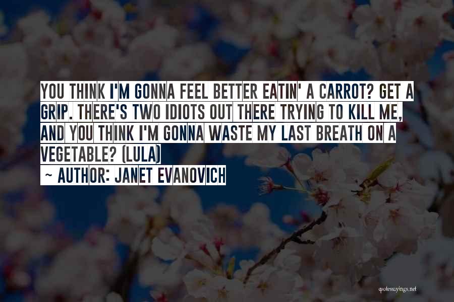 Janet Evanovich Quotes: You Think I'm Gonna Feel Better Eatin' A Carrot? Get A Grip. There's Two Idiots Out There Trying To Kill