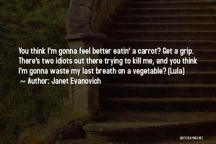 Janet Evanovich Quotes: You Think I'm Gonna Feel Better Eatin' A Carrot? Get A Grip. There's Two Idiots Out There Trying To Kill