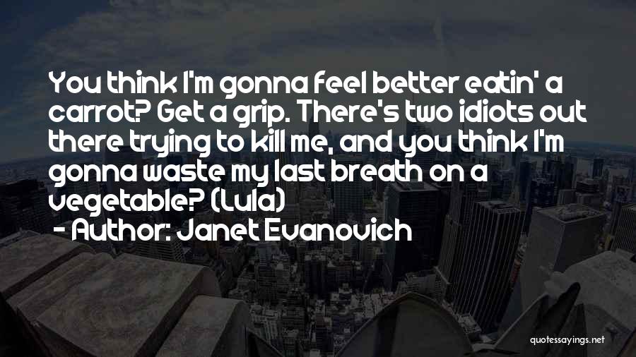 Janet Evanovich Quotes: You Think I'm Gonna Feel Better Eatin' A Carrot? Get A Grip. There's Two Idiots Out There Trying To Kill