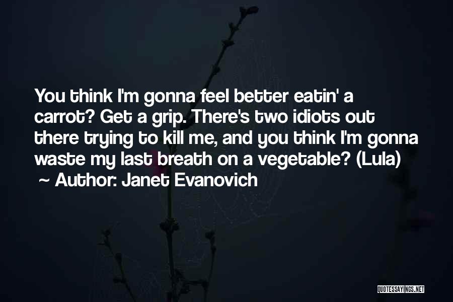 Janet Evanovich Quotes: You Think I'm Gonna Feel Better Eatin' A Carrot? Get A Grip. There's Two Idiots Out There Trying To Kill