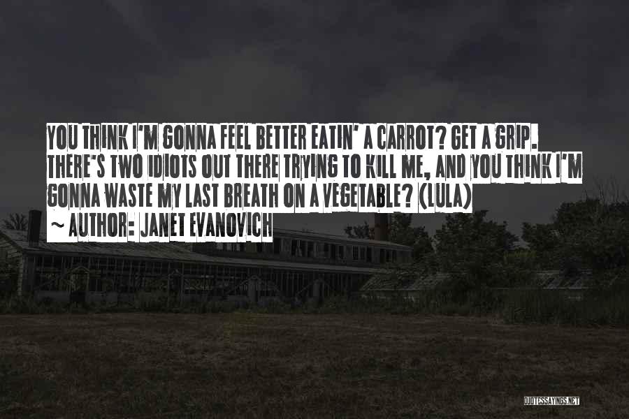 Janet Evanovich Quotes: You Think I'm Gonna Feel Better Eatin' A Carrot? Get A Grip. There's Two Idiots Out There Trying To Kill