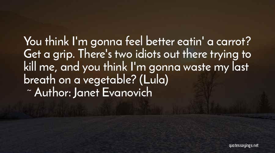 Janet Evanovich Quotes: You Think I'm Gonna Feel Better Eatin' A Carrot? Get A Grip. There's Two Idiots Out There Trying To Kill