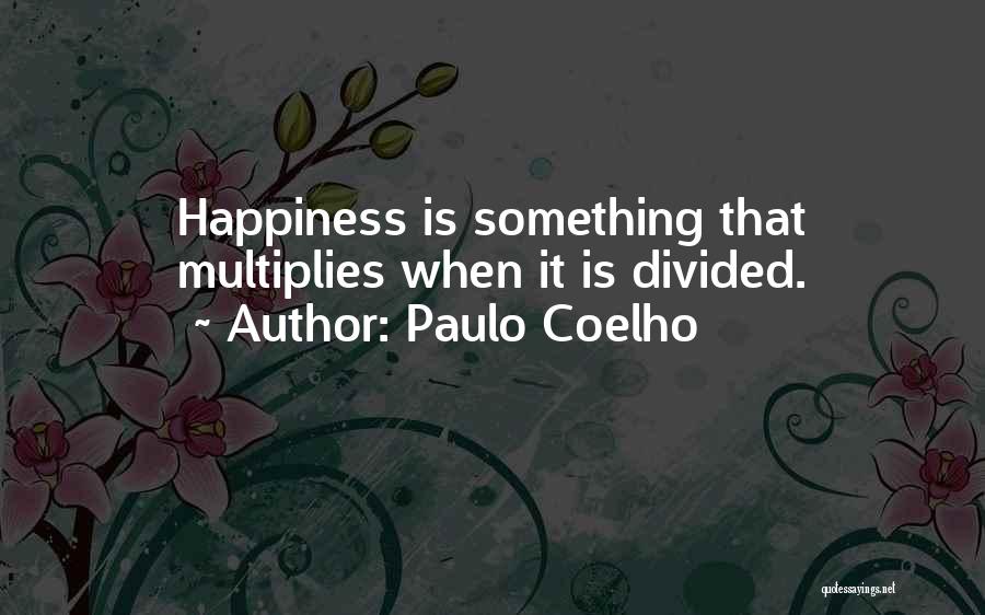 Paulo Coelho Quotes: Happiness Is Something That Multiplies When It Is Divided.