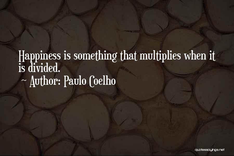 Paulo Coelho Quotes: Happiness Is Something That Multiplies When It Is Divided.