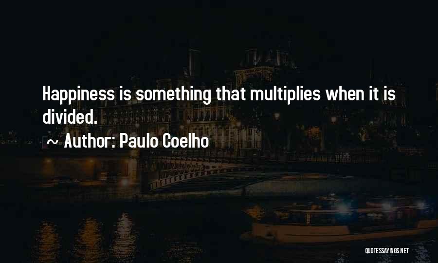 Paulo Coelho Quotes: Happiness Is Something That Multiplies When It Is Divided.